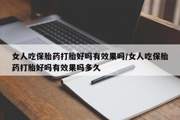 打胎药私人店购买微信女人吃保胎药打胎好吗有效果吗/女人吃保胎药打胎好吗有效果吗多久