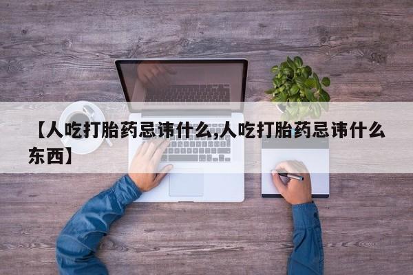 打胎药私人店购买微信【人吃打胎药忌讳什么,人吃打胎药忌讳什么东西】