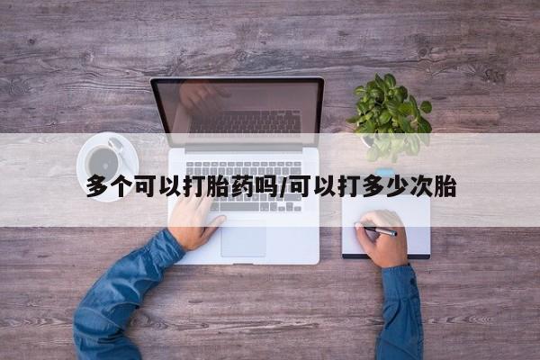 打胎药私人店购买微信多个可以打胎药吗/可以打多少次胎