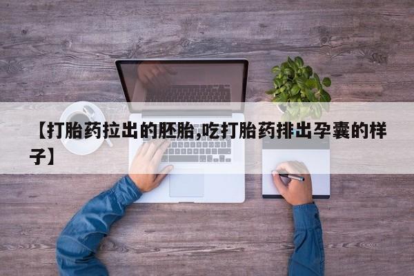 打胎药私人店购买微信【打胎药拉出的胚胎,吃打胎药排出孕囊的样子】