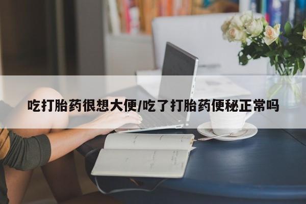 打胎药私人店购买微信吃打胎药很想大便/吃了打胎药便秘正常吗