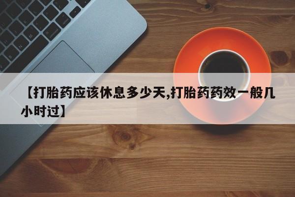 打胎药私人店购买微信【打胎药应该休息多少天,打胎药药效一般几小时过】