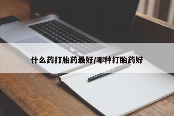 打胎药私人店购买微信什么药打胎药最好/哪种打胎药好