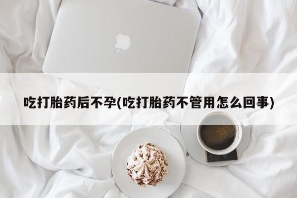 打胎药私人店购买微信吃打胎药后不孕(吃打胎药不管用怎么回事)