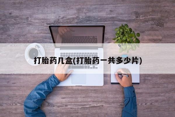 打胎药私人店购买微信打胎药几盒(打胎药一共多少片)