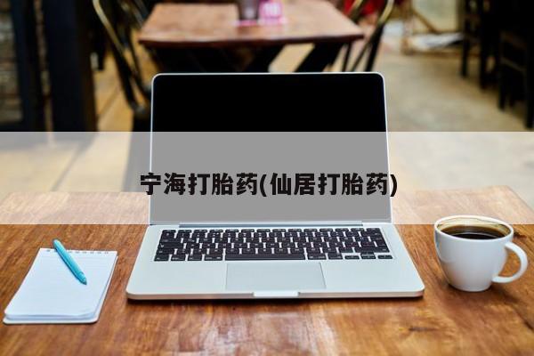 打胎药私人店购买微信宁海打胎药(仙居打胎药)