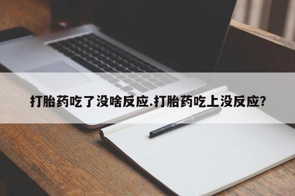 打胎药私人店购买微信打胎药吃了没啥反应.打胎药吃上没反应？