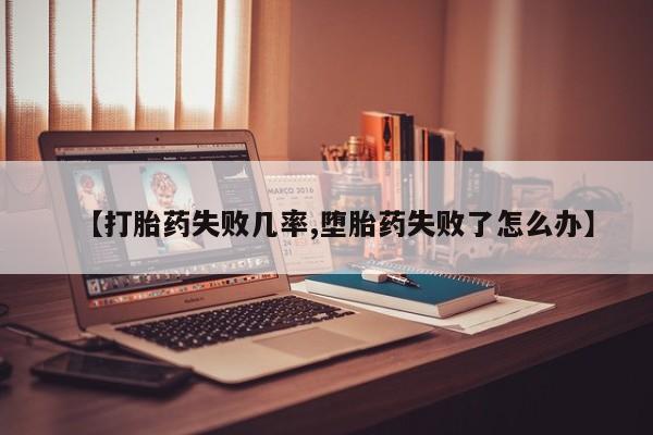 打胎药私人店购买微信【打胎药失败几率,堕胎药失败了怎么办】