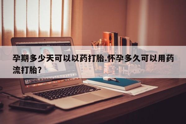 打胎药私人店购买微信孕期多少天可以以药打胎.怀孕多久可以用药流打胎？