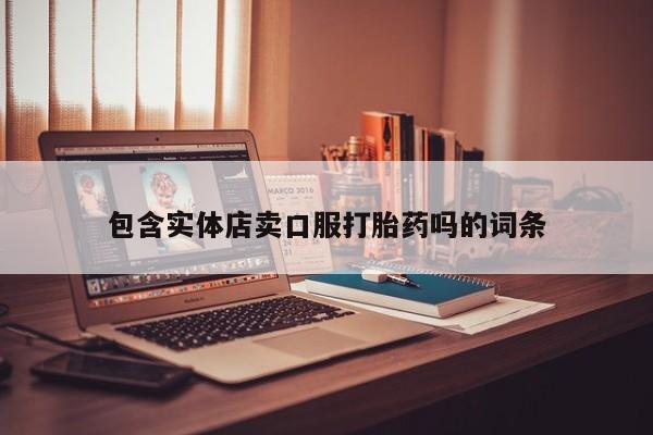 打胎药私人店购买微信包含实体店卖口服打胎药吗的词条
