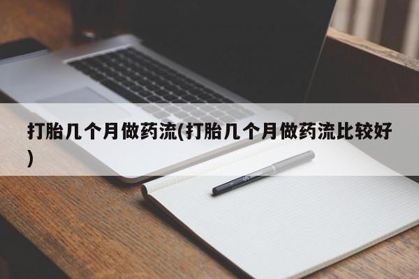 打胎药私人店购买微信打胎几个月做药流(打胎几个月做药流比较好)
