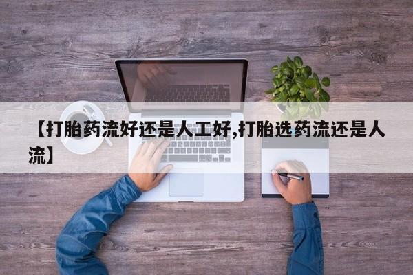 打胎药私人店购买微信【打胎药流好还是人工好,打胎选药流还是人流】