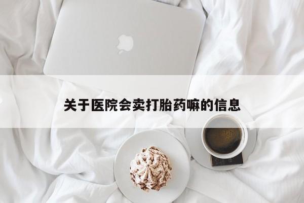 打胎药私人店购买微信关于医院会卖打胎药嘛的信息