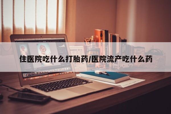 打胎药私人店购买微信住医院吃什么打胎药/医院流产吃什么药