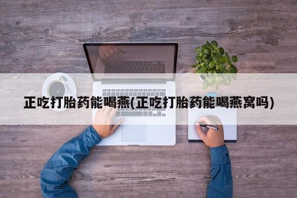 打胎药私人店购买微信正吃打胎药能喝燕(正吃打胎药能喝燕窝吗)