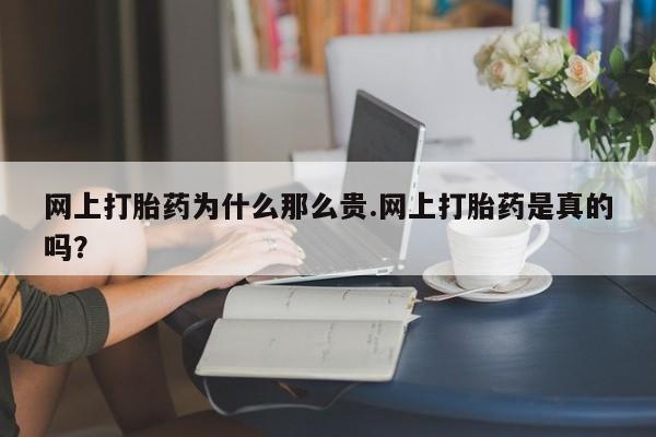 打胎药私人店购买微信网上打胎药为什么那么贵.网上打胎药是真的吗？