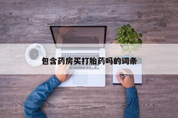 打胎药私人店购买微信包含药房买打胎药吗的词条