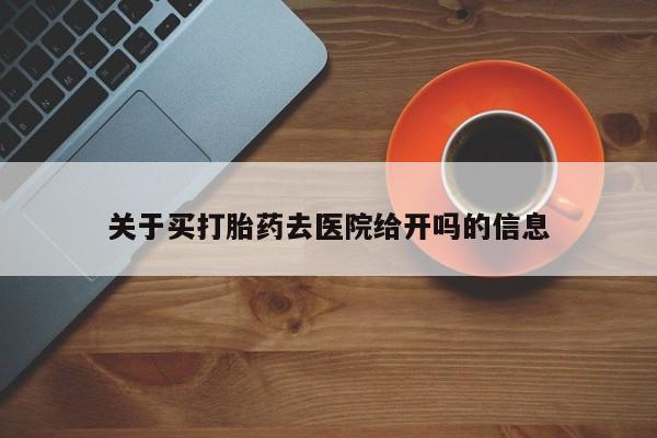 打胎药私人店购买微信关于买打胎药去医院给开吗的信息