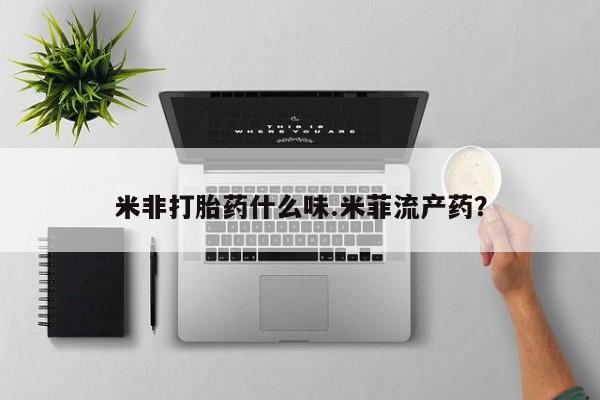 打胎药私人店购买微信米非打胎药什么味.米菲流产药？
