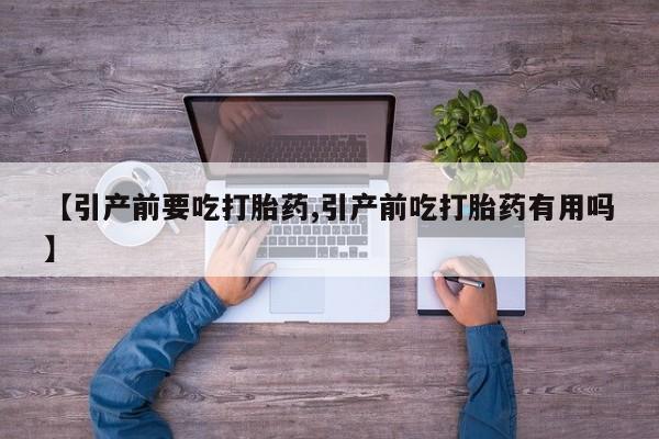 打胎药私人店购买微信【引产前要吃打胎药,引产前吃打胎药有用吗】