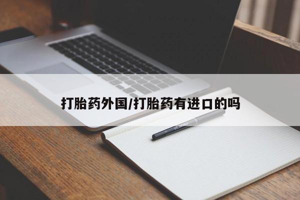 打胎药私人店购买微信打胎药外国/打胎药有进口的吗