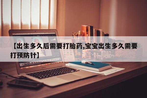 打胎药私人店购买微信【出生多久后需要打胎药,宝宝出生多久需要打预防针】