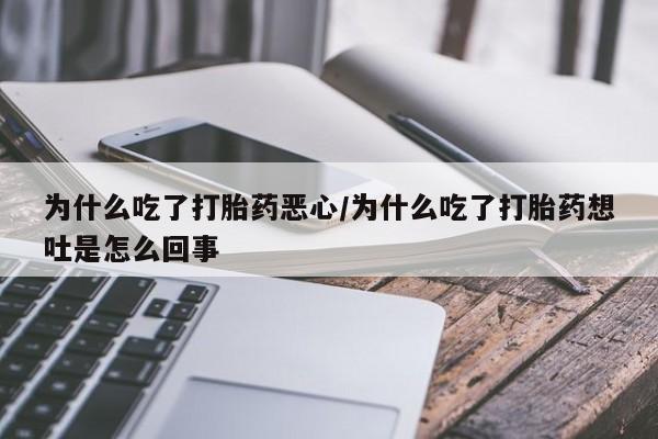 打胎药私人店购买微信为什么吃了打胎药恶心/为什么吃了打胎药想吐是怎么回事