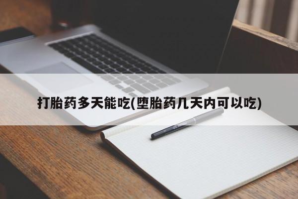 打胎药私人店购买微信打胎药多天能吃(堕胎药几天内可以吃)