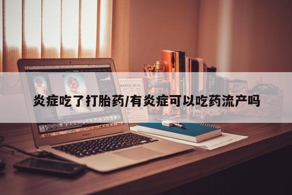打胎药私人店购买微信炎症吃了打胎药/有炎症可以吃药流产吗
