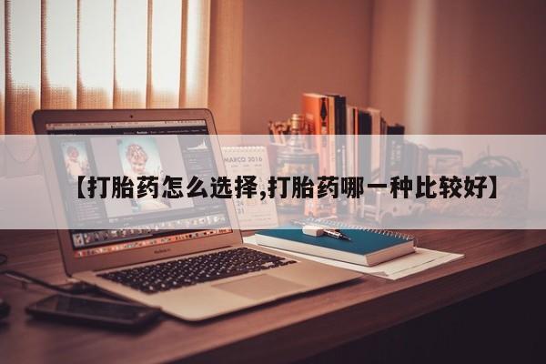 打胎药私人店购买微信【打胎药怎么选择,打胎药哪一种比较好】