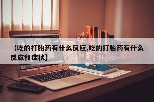 打胎药私人店购买微信【吃的打胎药有什么反应,吃的打胎药有什么反应和症状】