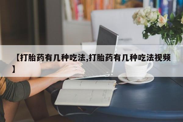 打胎药私人店购买微信【打胎药有几种吃法,打胎药有几种吃法视频】
