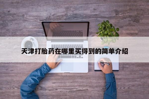 打胎药私人店购买微信天津打胎药在哪里买得到的简单介绍